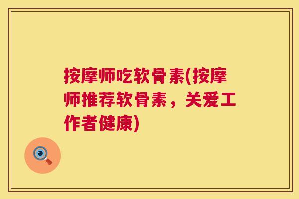 按摩师吃软骨素(按摩师推荐软骨素，关爱工作者健康)