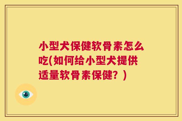 小型犬保健软骨素怎么吃(如何给小型犬提供适量软骨素保健？)