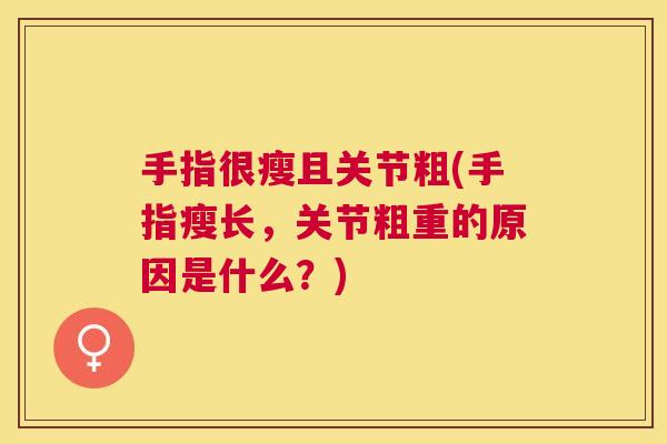 手指很瘦且关节粗(手指瘦长，关节粗重的原因是什么？)