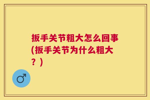 扳手关节粗大怎么回事(扳手关节为什么粗大？)