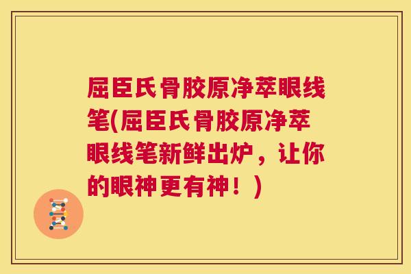 屈臣氏骨胶原净萃眼线笔(屈臣氏骨胶原净萃眼线笔新鲜出炉，让你的眼神更有神！)