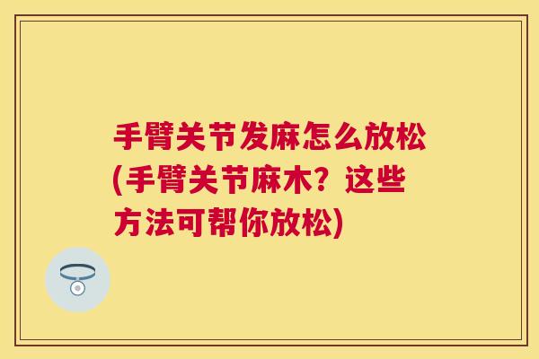 手臂关节发麻怎么放松(手臂关节麻木？这些方法可帮你放松)