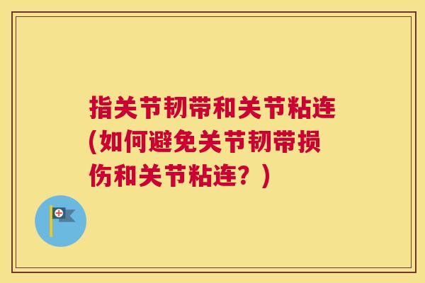 指关节韧带和关节粘连(如何避免关节韧带损伤和关节粘连？)