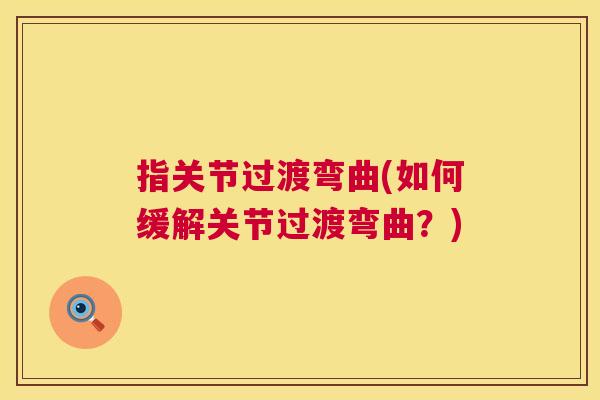 指关节过渡弯曲(如何缓解关节过渡弯曲？)