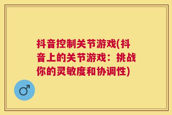 抖音控制关节游戏(抖音上的关节游戏：挑战你的灵敏度和协调性)