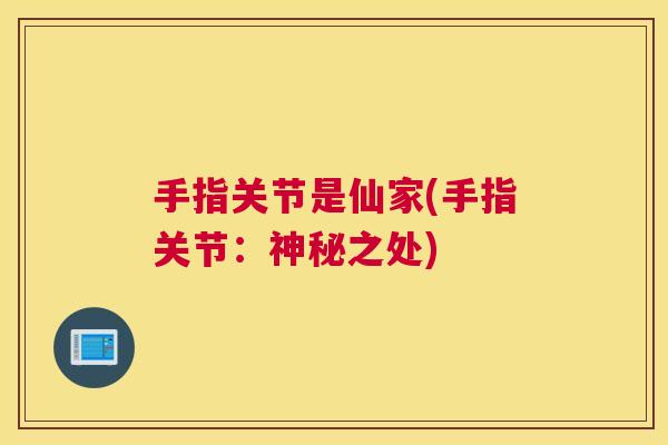 手指关节是仙家(手指关节：神秘之处)