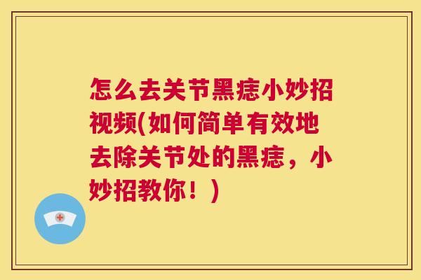 怎么去关节黑痣小妙招视频(如何简单有效地去除关节处的黑痣，小妙招教你！)