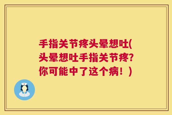 手指关节疼头晕想吐(头晕想吐手指关节疼？你可能中了这个病！)