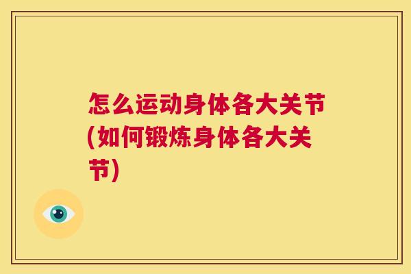 怎么运动身体各大关节(如何锻炼身体各大关节)