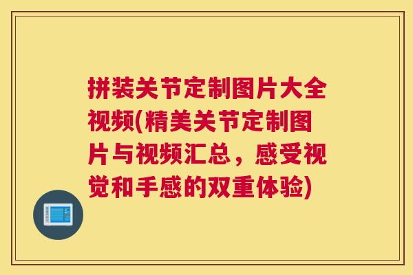 拼装关节定制图片大全视频(精美关节定制图片与视频汇总，感受视觉和手感的双重体验)