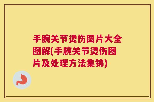 手腕关节烫伤图片大全图解(手腕关节烫伤图片及处理方法集锦)
