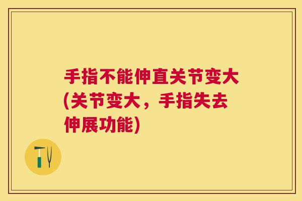 手指不能伸直关节变大(关节变大，手指失去伸展功能)