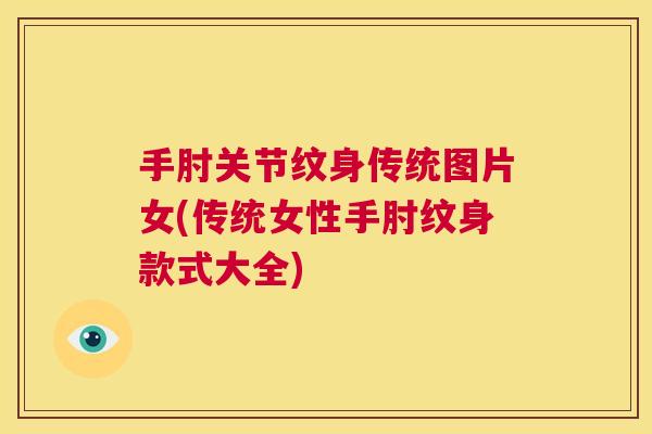 手肘关节纹身传统图片女(传统女性手肘纹身款式大全)