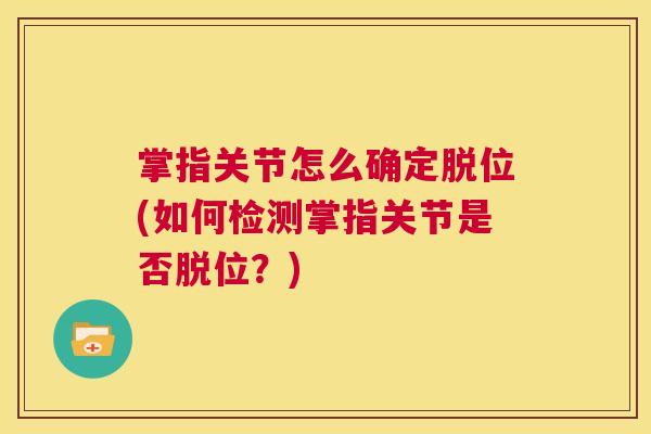 掌指关节怎么确定脱位(如何检测掌指关节是否脱位？)