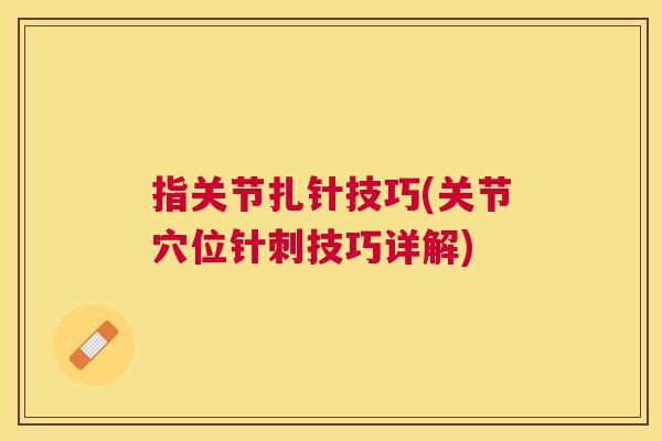 指关节扎针技巧(关节穴位针刺技巧详解)