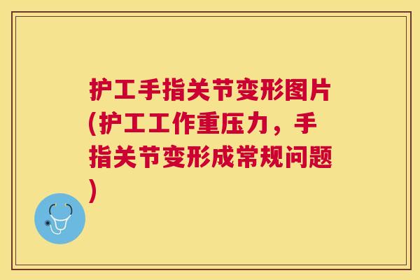 护工手指关节变形图片(护工工作重压力，手指关节变形成常规问题)