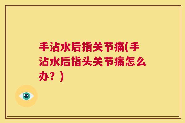 手沾水后指关节痛(手沾水后指头关节痛怎么办？)