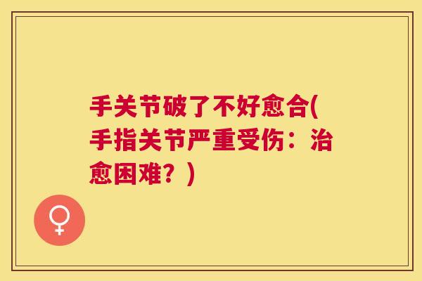 手关节破了不好愈合(手指关节严重受伤：治愈困难？)