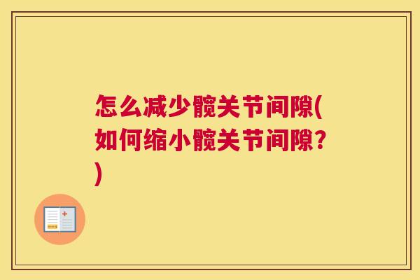 怎么减少髋关节间隙(如何缩小髋关节间隙?)