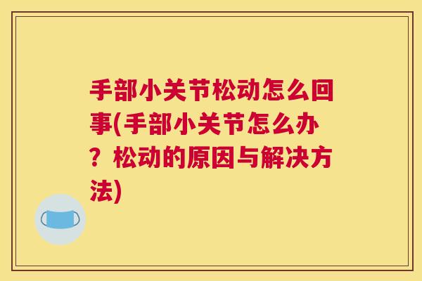 手部小关节松动怎么回事(手部小关节怎么办？松动的原因与解决方法)