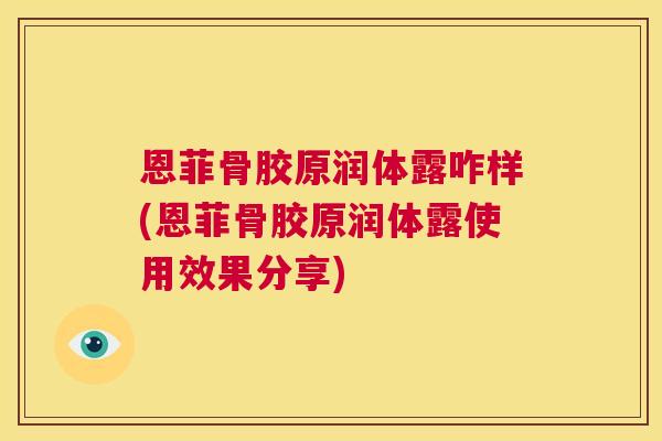 恩菲骨胶原润体露咋样(恩菲骨胶原润体露使用效果分享)