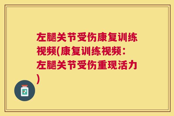 左腿关节受伤康复训练视频(康复训练视频：左腿关节受伤重现活力)