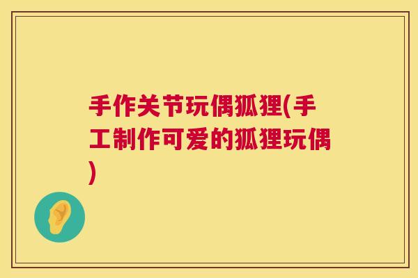 手作关节玩偶狐狸(手工制作可爱的狐狸玩偶)