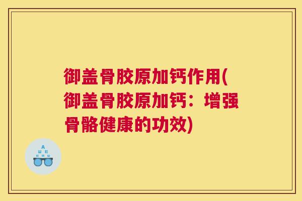 御盖骨胶原加钙作用(御盖骨胶原加钙：增强骨骼健康的功效)