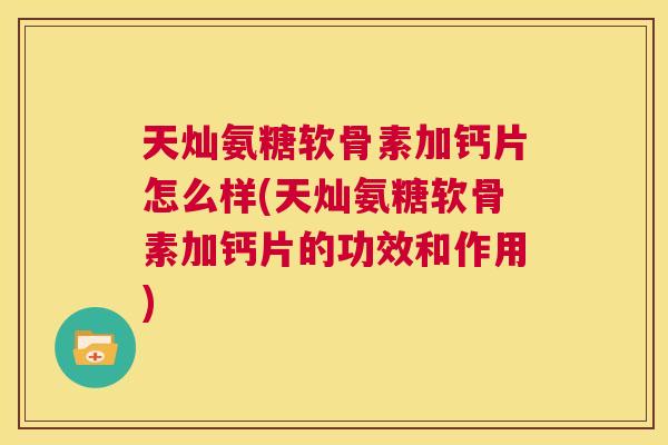 天灿氨糖软骨素加钙片怎么样(天灿氨糖软骨素加钙片的功效和作用)
