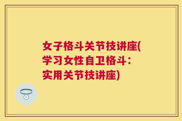 女子格斗关节技讲座(学习女性自卫格斗: 实用关节技讲座) 女子格斗关节技讲座(学习女性自卫格斗: 实用关节技讲座)