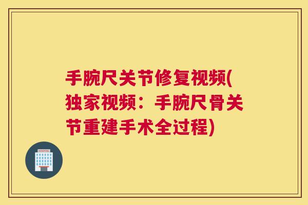 手腕尺关节修复视频(独家视频：手腕尺骨关节重建手术全过程)