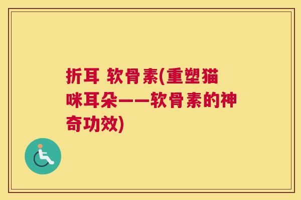 折耳 软骨素(重塑猫咪耳朵——软骨素的神奇功效)