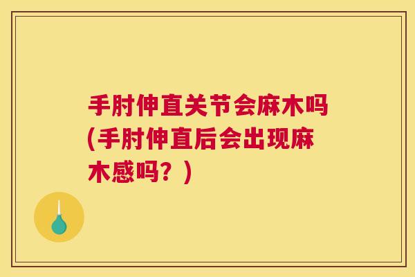 手肘伸直关节会麻木吗(手肘伸直后会出现麻木感吗？)