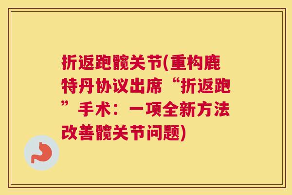 折返跑髋关节(重构鹿特丹协议出席“折返跑”手术：一项全新方法改善髋关节问题)