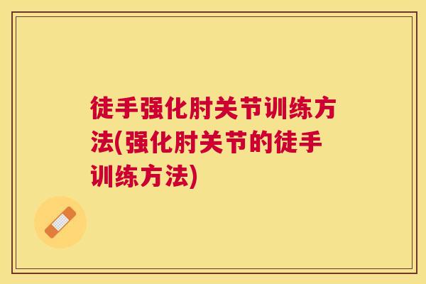 徒手强化肘关节训练方法(强化肘关节的徒手训练方法)