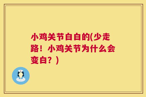 小鸡关节白白的(少走路！小鸡关节为什么会变白？)