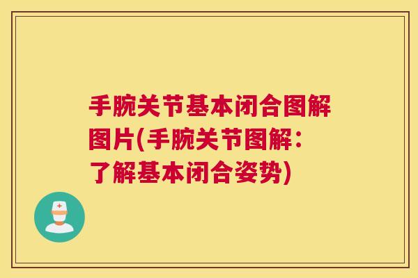 手腕关节基本闭合图解图片(手腕关节图解：了解基本闭合姿势)