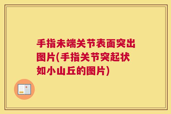 手指未端关节表面突出图片(手指关节突起状如小山丘的图片)