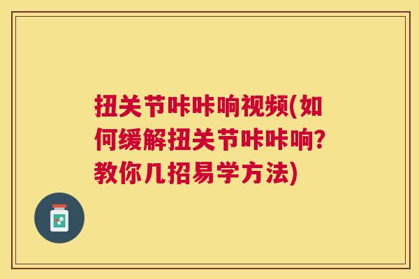 扭关节咔咔响视频(如何缓解扭关节咔咔响？教你几招易学方法)