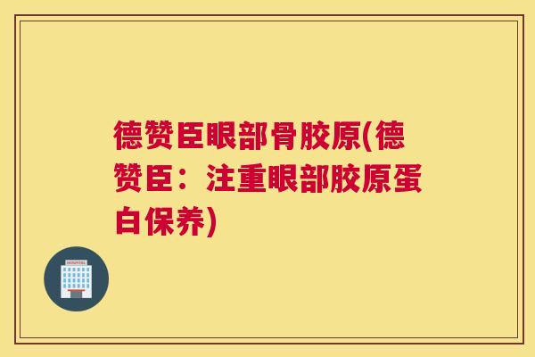 德赞臣眼部骨胶原(德赞臣：注重眼部胶原蛋白保养)