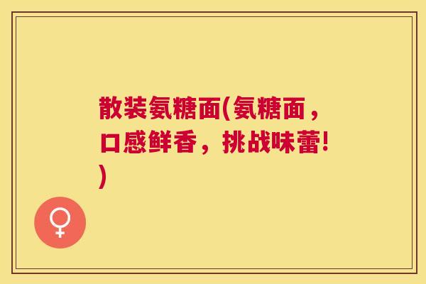 散装氨糖面(氨糖面，口感鲜香，挑战味蕾!)