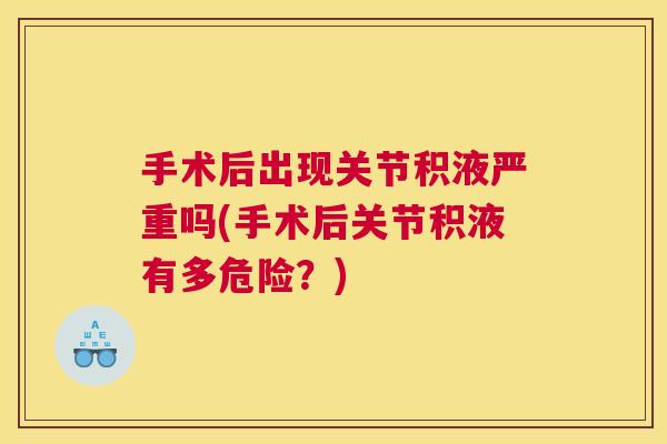 手术后出现关节积液严重吗(手术后关节积液有多危险？)