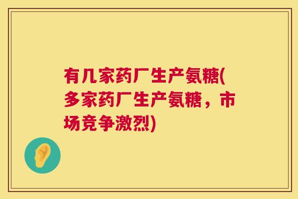 有几家药厂生产氨糖(多家药厂生产氨糖，市场竞争激烈)