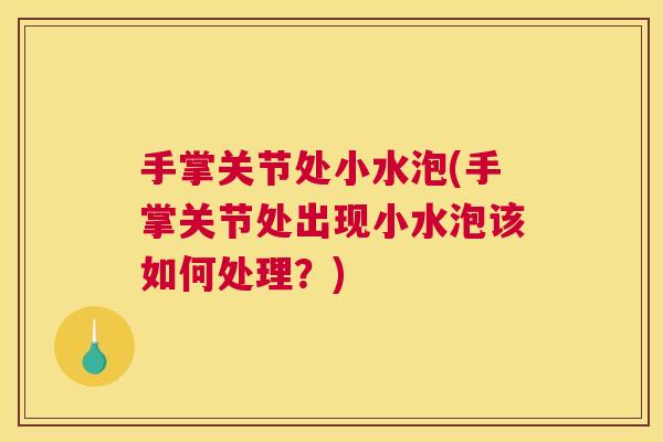 手掌关节处小水泡(手掌关节处出现小水泡该如何处理？)