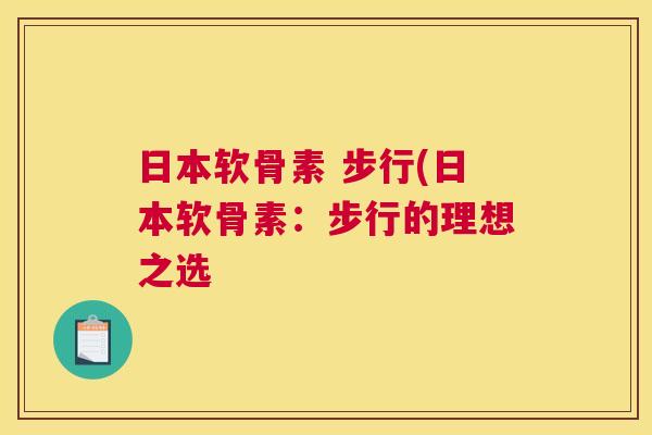 日本软骨素 步行(日本软骨素：步行的理想之选