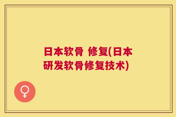 日本软骨 修复(日本研发软骨修复技术)
