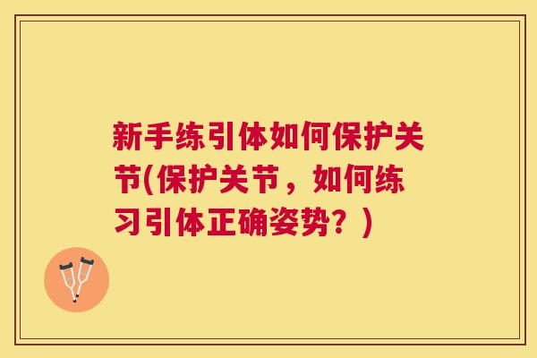 新手练引体如何保护关节(保护关节，如何练习引体正确姿势？)