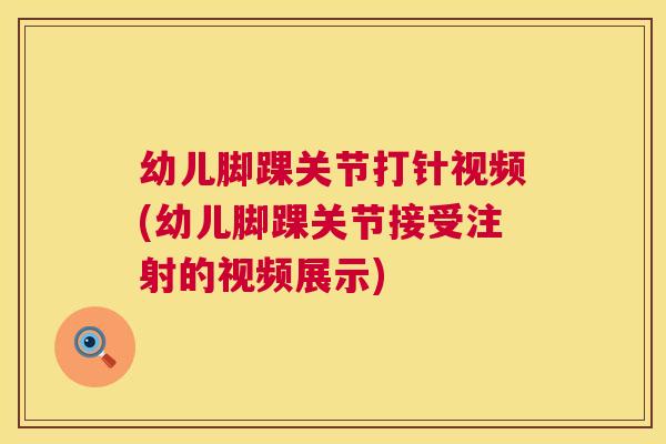 幼儿脚踝关节打针视频(幼儿脚踝关节接受注射的视频展示)