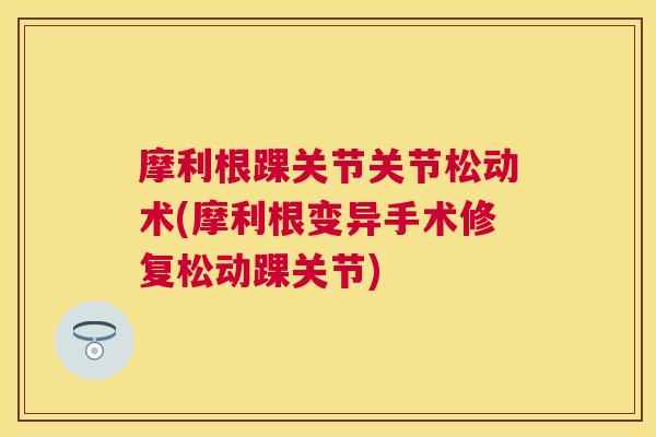 摩利根踝关节关节松动术(摩利根变异手术修复松动踝关节)