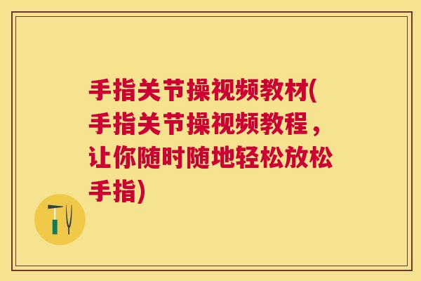 手指关节操视频教材(手指关节操视频教程，让你随时随地轻松放松手指)